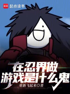 在忍界做游戏是什么鬼起点中文网