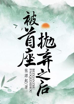 被首座抛弃之后 张源起