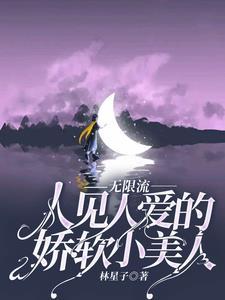 无限流人见人爱的娇软小美人未删减