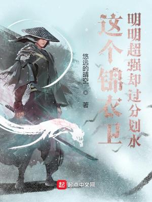 这个锦衣卫明明超强却过分划水TXT全集