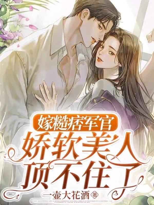 嫁糙痞军官!娇软美人顶不住了作者一壶大花酒