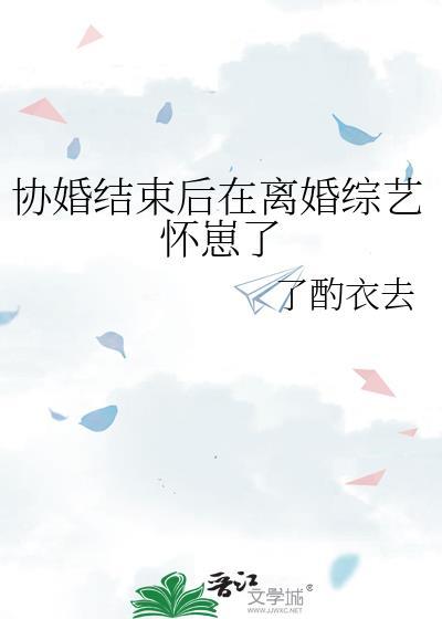 协婚结束后在离婚综艺怀崽了笔趣阁