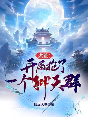 洪荒开局抢了一个聊天群作者仙玉天尊