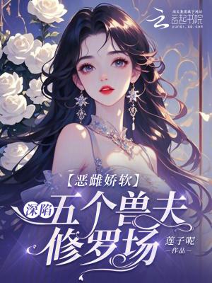 恶雌娇软深陷五个兽夫修罗场笔趣阁无错